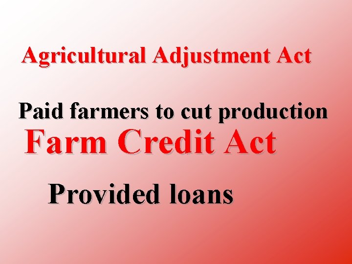 Agricultural Adjustment Act Paid farmers to cut production Farm Credit Act Provided loans 