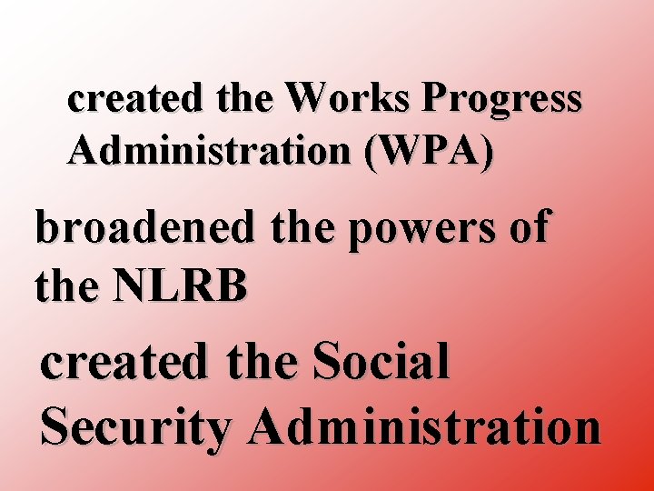 created the Works Progress Administration (WPA) broadened the powers of the NLRB created the