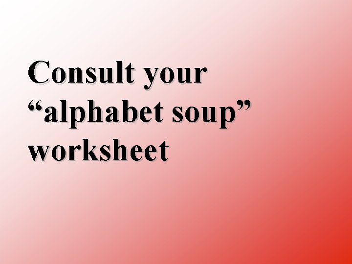 Consult your “alphabet soup” worksheet 