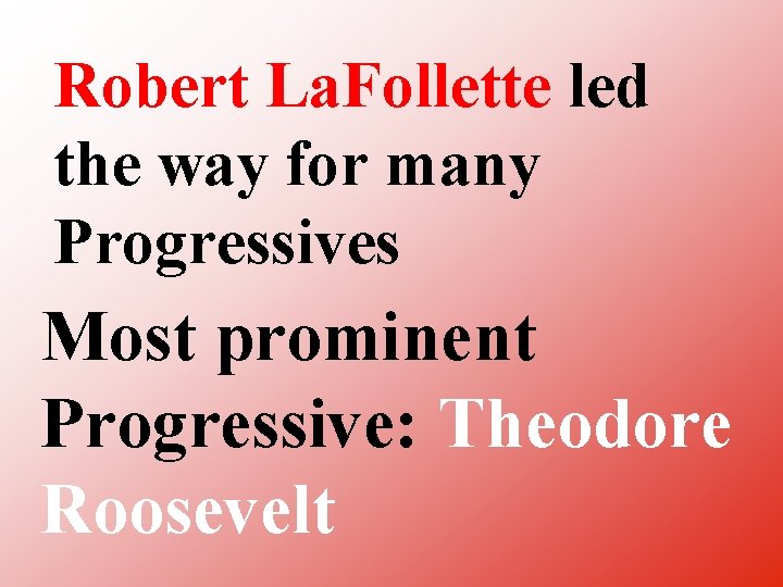 Robert La. Follette led the way for many Progressives Most prominent Progressive: Theodore Roosevelt