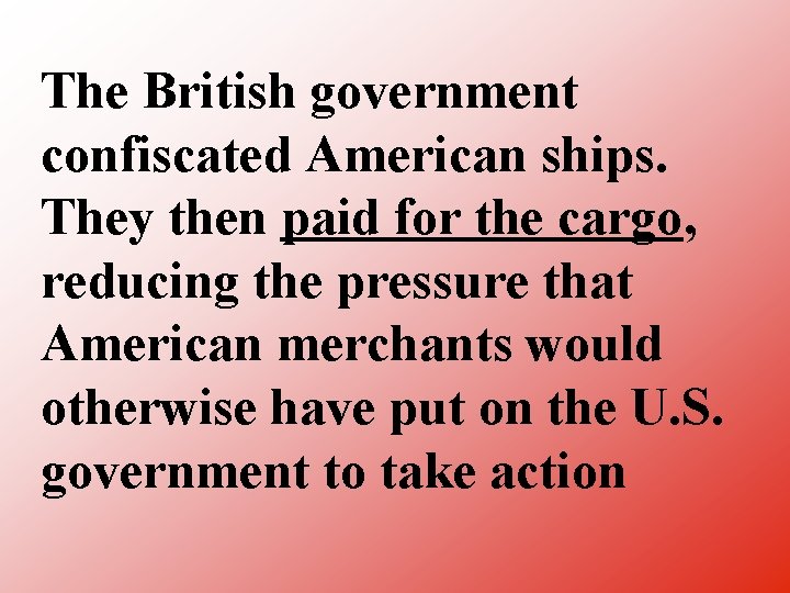 The British government confiscated American ships. They then paid for the cargo, reducing the