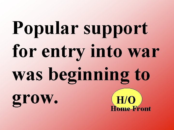 Popular support for entry into war was beginning to grow. H/O Home Front 