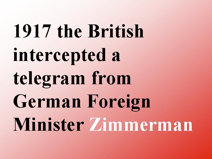 1917 the British intercepted a telegram from German Foreign Minister Zimmerman 