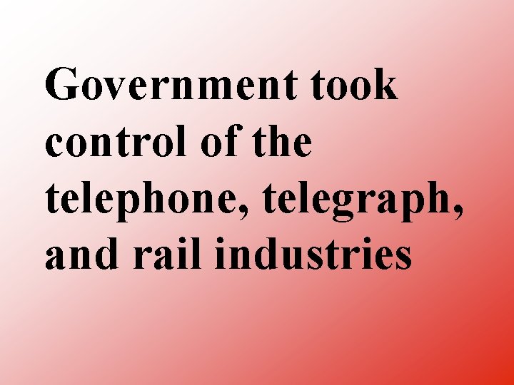 Government took control of the telephone, telegraph, and rail industries 