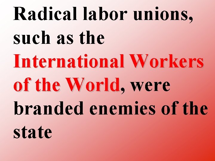 Radical labor unions, such as the International Workers of the World, World were branded