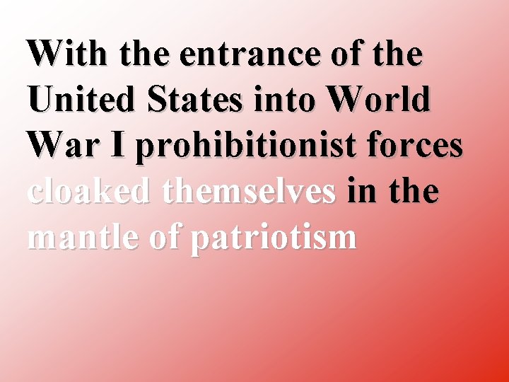 With the entrance of the United States into World War I prohibitionist forces cloaked