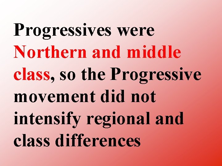 Progressives were Northern and middle class, so the Progressive movement did not intensify regional