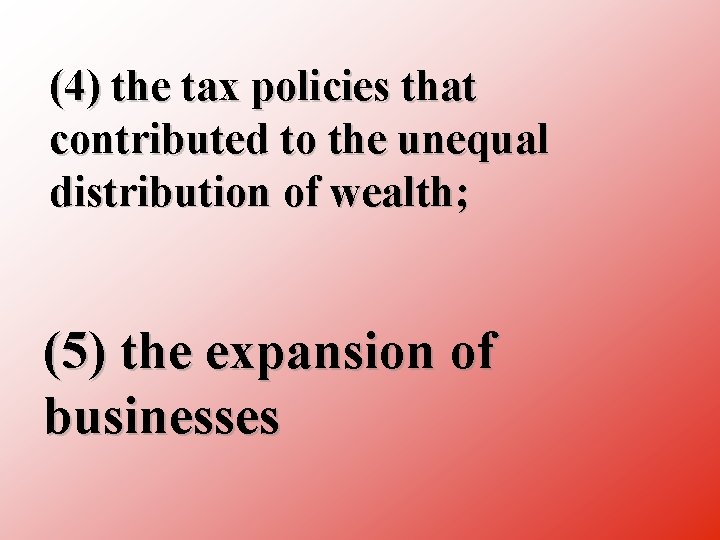 (4) the tax policies that contributed to the unequal distribution of wealth; (5) the