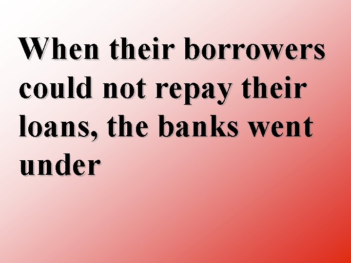 When their borrowers could not repay their loans, the banks went under 