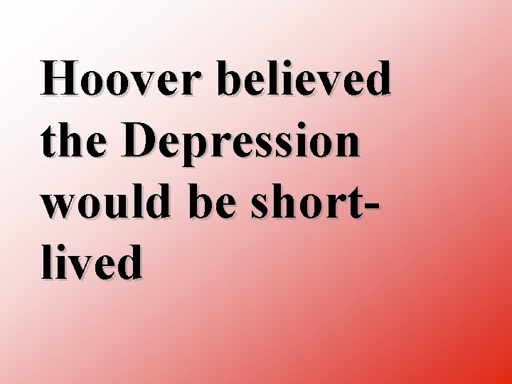 Hoover believed the Depression would be short lived 