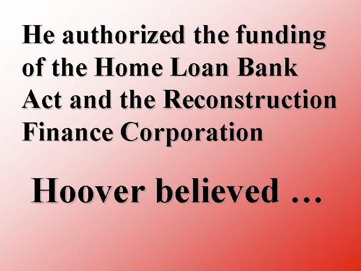 He authorized the funding of the Home Loan Bank Act and the Reconstruction Finance