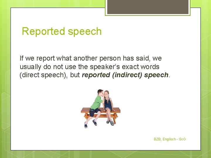 Reported speech If we report what another person has said, we usually do not