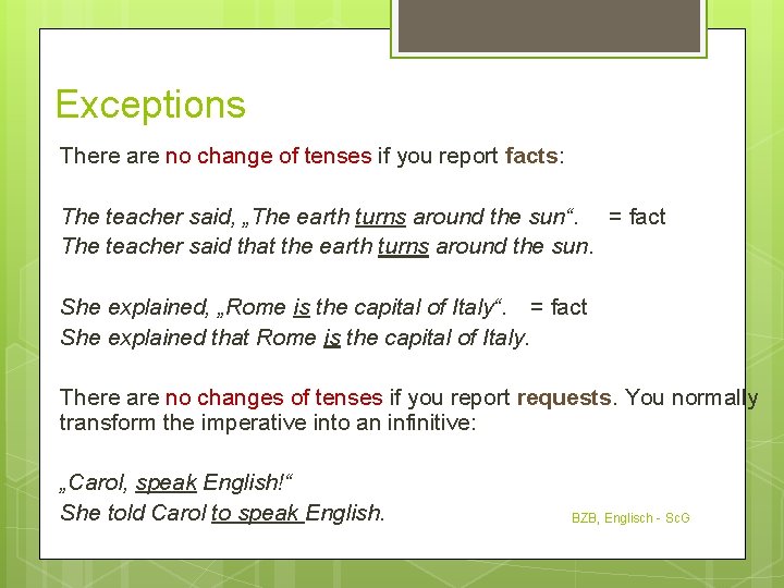 Exceptions There are no change of tenses if you report facts: The teacher said,