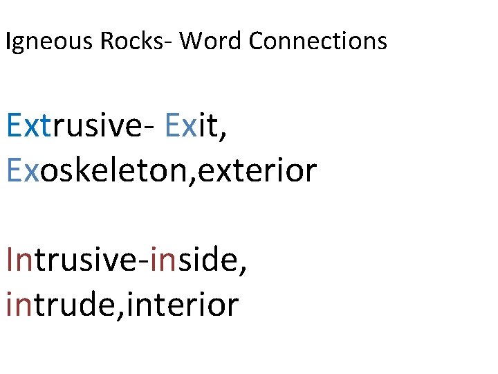 Igneous Rocks- Word Connections Extrusive- Exit, Exoskeleton, exterior Intrusive-inside, intrude, interior 