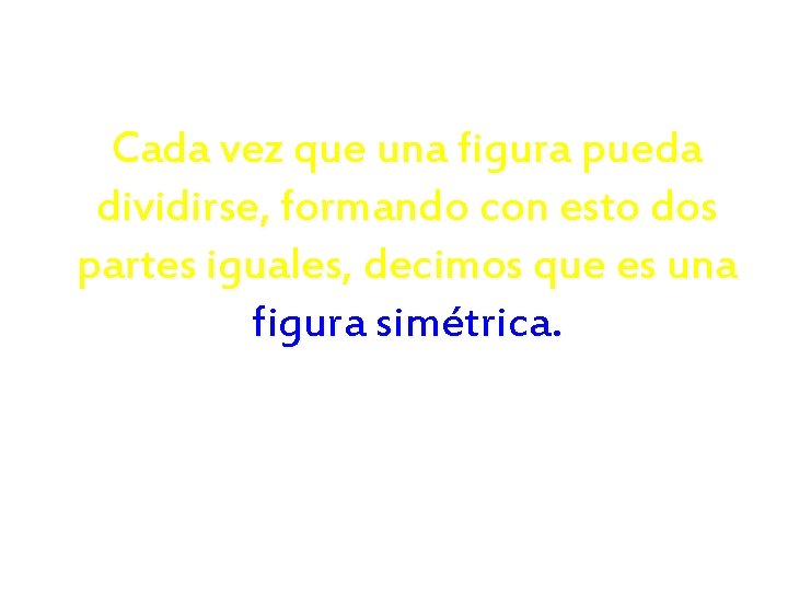 Cada vez que una figura pueda dividirse, formando con esto dos partes iguales, decimos Cada vez que una figura pueda dividirse, formando con esto dos partes iguales, decimos
