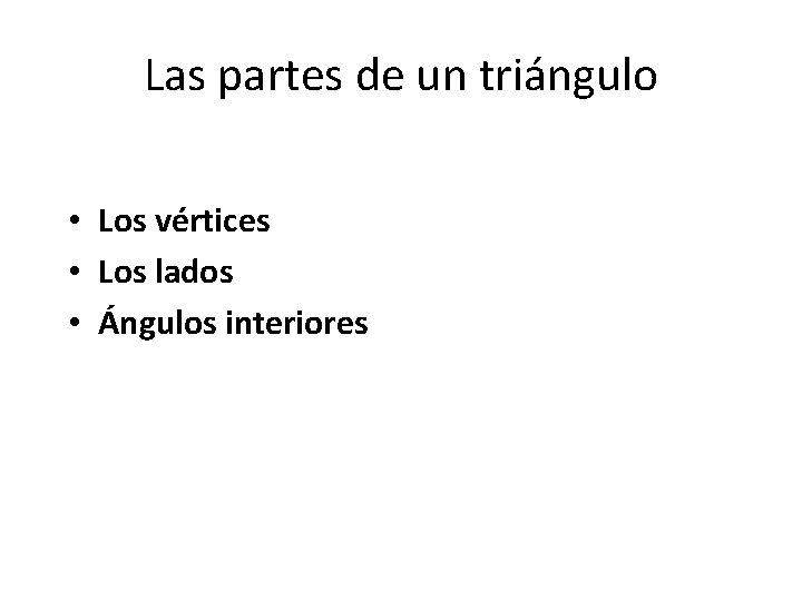Las partes de un triángulo • Los vértices • Los lados • Ángulos interiores Las partes de un triángulo • Los vértices • Los lados • Ángulos interiores