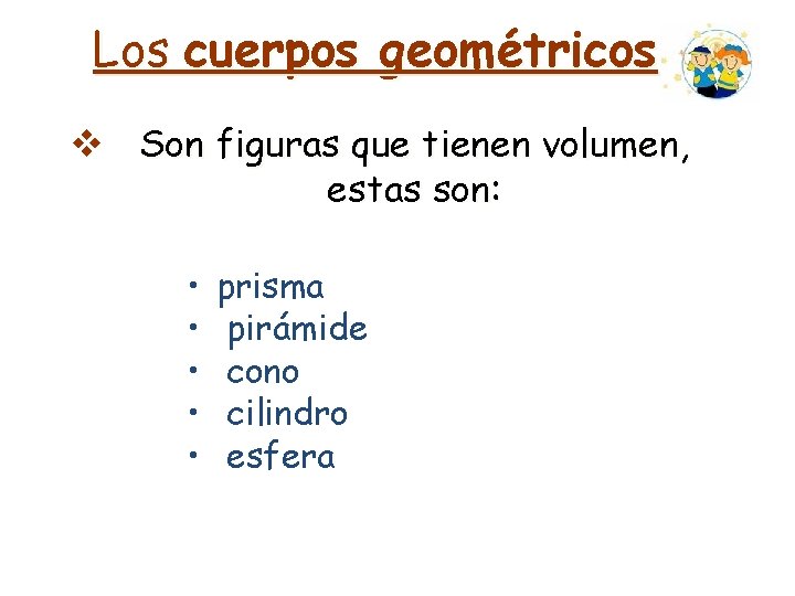 Los cuerpos geométricos v Son figuras que tienen volumen, estas son: • • • Los cuerpos geométricos v Son figuras que tienen volumen, estas son: • • •
