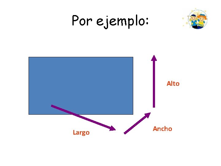 Por ejemplo: Alto Largo Ancho Por ejemplo: Alto Largo Ancho