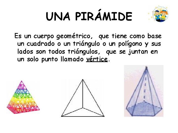UNA PIRÁMIDE Es un cuerpo geométrico, que tiene como base un cuadrado o un UNA PIRÁMIDE Es un cuerpo geométrico, que tiene como base un cuadrado o un