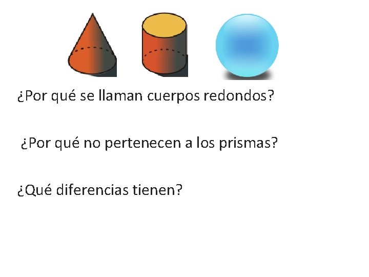 ¿Por qué se llaman cuerpos redondos? ¿Por qué no pertenecen a los prismas? ¿Qué ¿Por qué se llaman cuerpos redondos? ¿Por qué no pertenecen a los prismas? ¿Qué