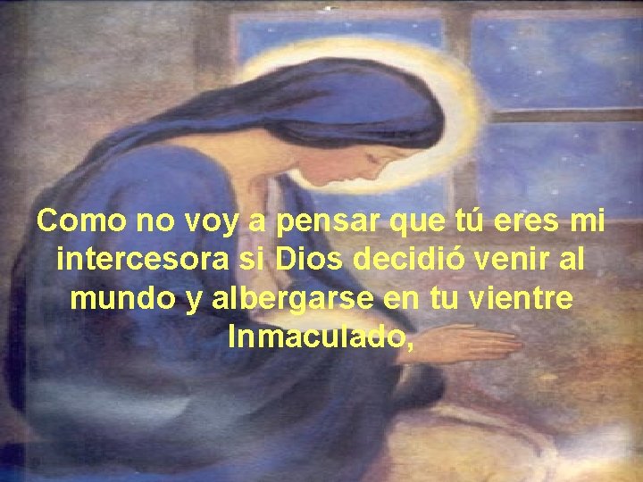Como no voy a pensar que tú eres mi intercesora si Dios decidió venir