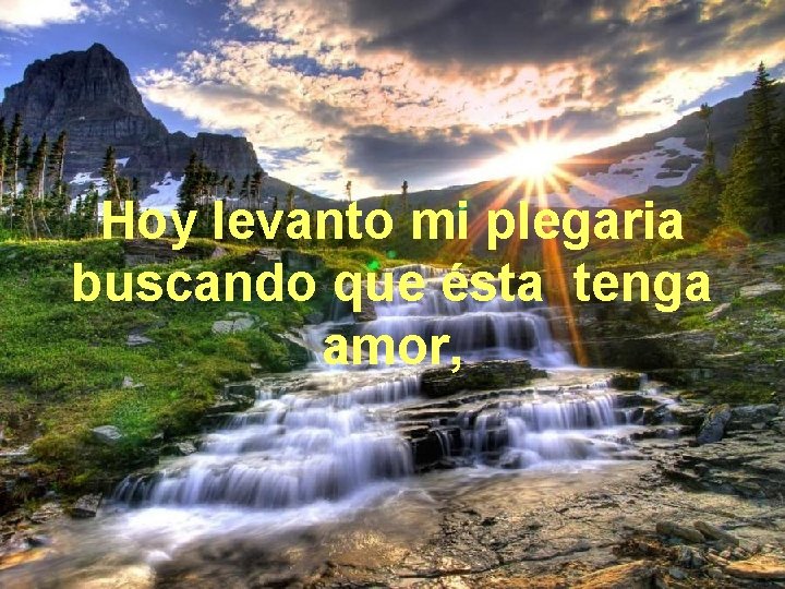 Hoy levanto mi plegaria buscando que ésta tenga amor, 