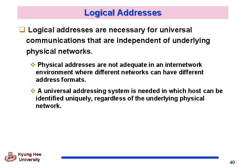 Logical Addresses q Logical addresses are necessary for universal communications that are independent of