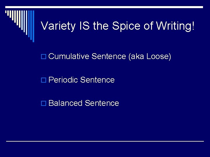 Variety IS the Spice of Writing! o Cumulative Sentence (aka Loose) o Periodic Sentence