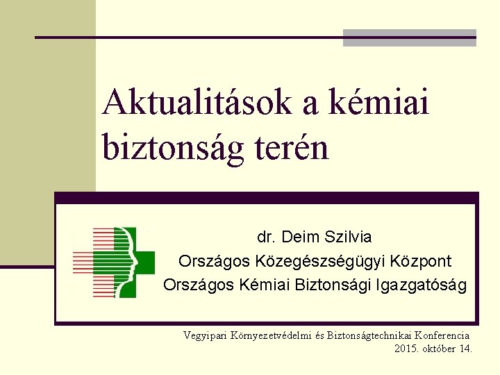 Aktualitások a kémiai biztonság terén dr. Deim Szilvia Országos Közegészségügyi Központ Országos Kémiai Biztonsági