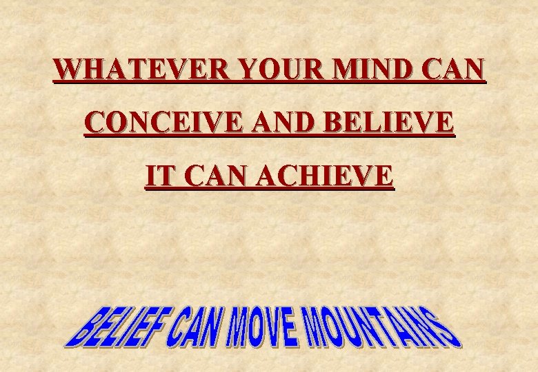 WHATEVER YOUR MIND CAN CONCEIVE AND BELIEVE IT CAN ACHIEVE 