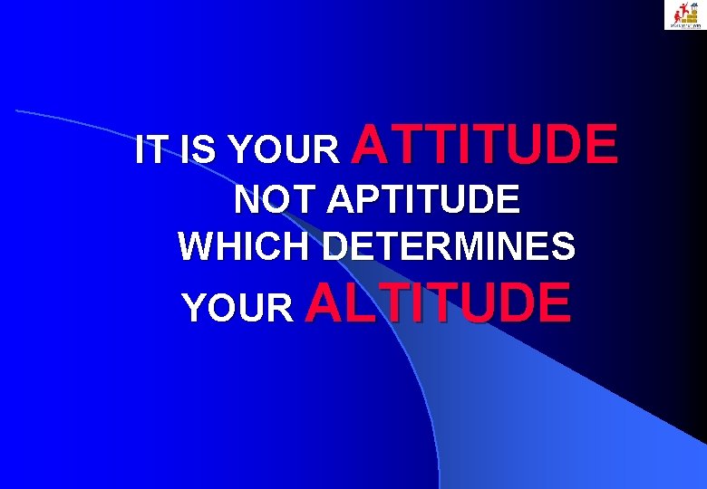 IT IS YOUR ATTITUDE NOT APTITUDE WHICH DETERMINES YOUR ALTITUDE 