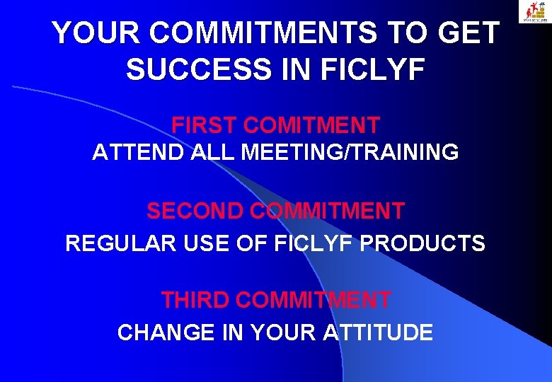 YOUR COMMITMENTS TO GET SUCCESS IN FICLYF FIRST COMITMENT ATTEND ALL MEETING/TRAINING SECOND COMMITMENT