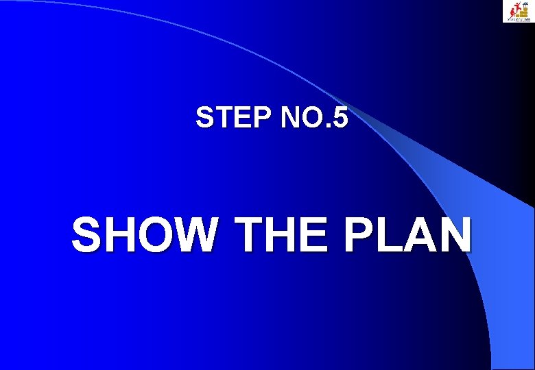STEP NO. 5 SHOW THE PLAN 
