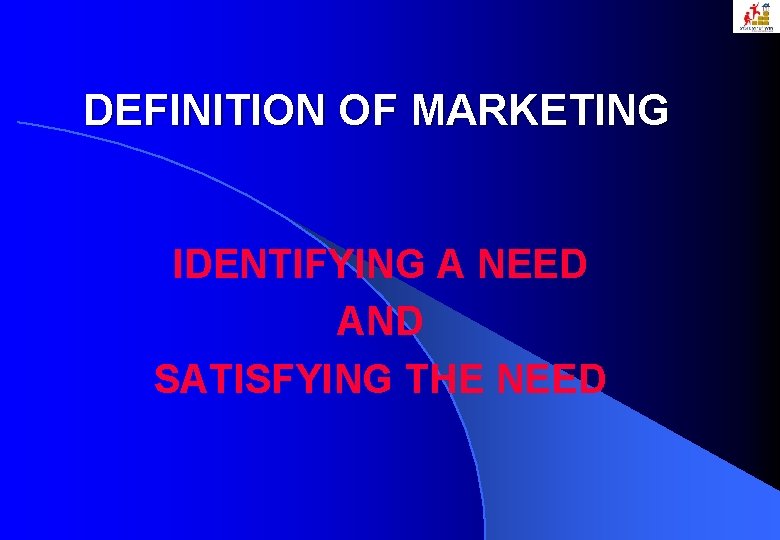 DEFINITION OF MARKETING IDENTIFYING A NEED AND SATISFYING THE NEED 