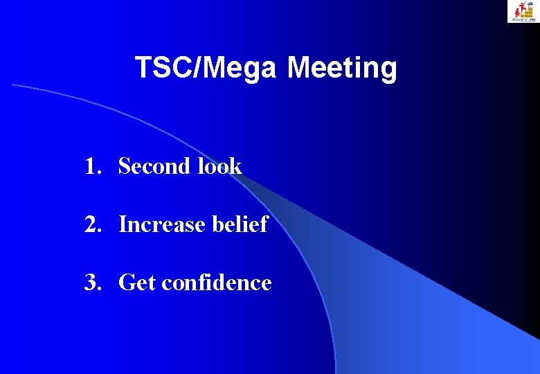 TSC/Mega Meeting 1. Second look 2. Increase belief 3. Get confidence 