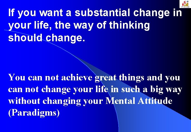 If you want a substantial change in your life, the way of thinking should