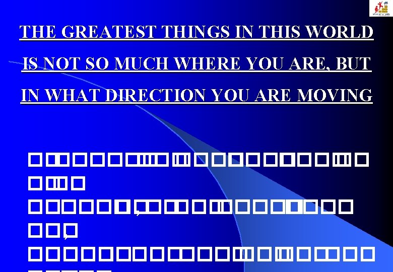 THE GREATEST THINGS IN THIS WORLD IS NOT SO MUCH WHERE YOU ARE, BUT