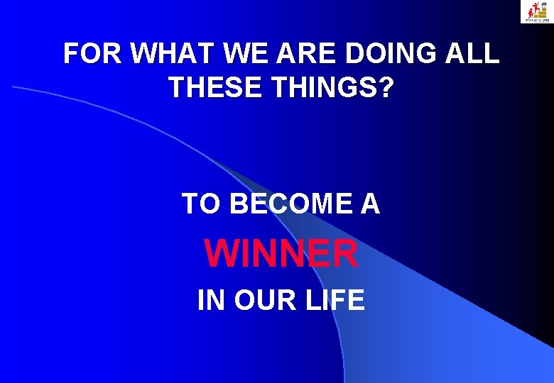 FOR WHAT WE ARE DOING ALL THESE THINGS? TO BECOME A WINNER IN OUR