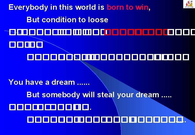 Everybody in this world is born to win, But condition to loose ���� ���