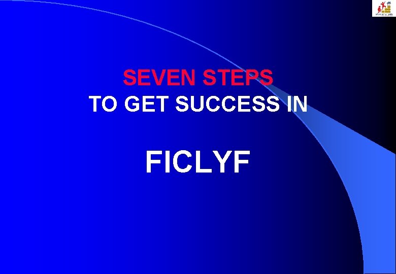 SEVEN STEPS TO GET SUCCESS IN FICLYF 