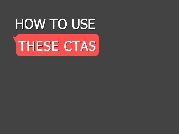 HOW TO USE THESE CTAS 