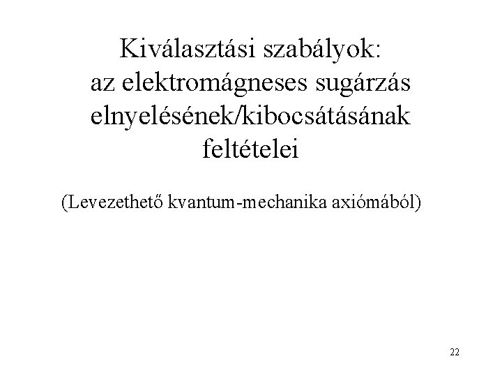 Kiválasztási szabályok: az elektromágneses sugárzás elnyelésének/kibocsátásának feltételei (Levezethető kvantum-mechanika axiómából) 22 