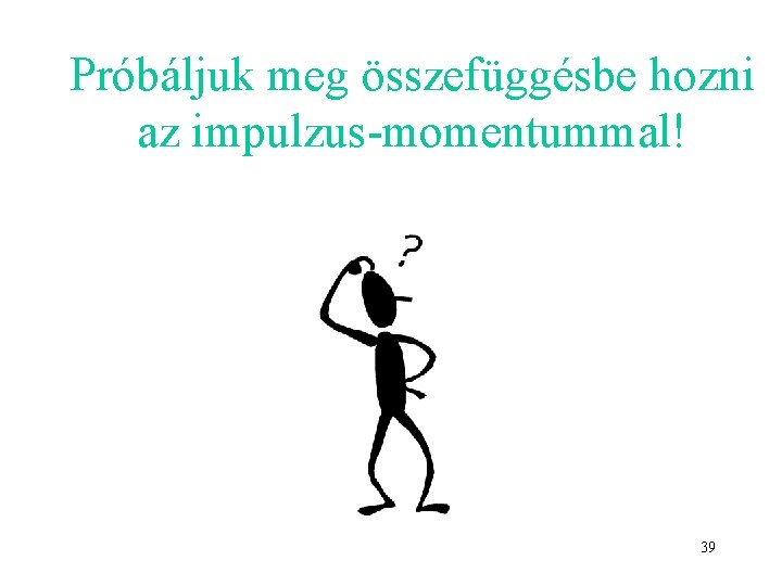 Próbáljuk meg összefüggésbe hozni az impulzus-momentummal! 39 