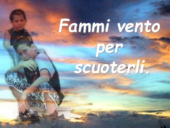 Fammi vento per scuoterli. 
