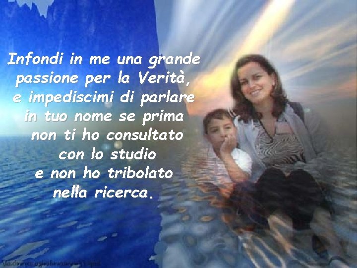 Infondi in me una grande passione per la Verità, e impediscimi di parlare in
