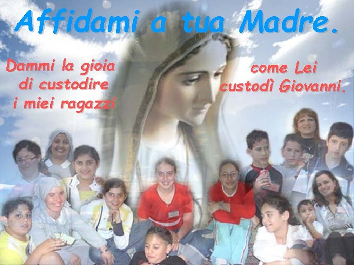 Affidami a tua Madre. Dammi la gioia di custodire i miei ragazzi come Lei