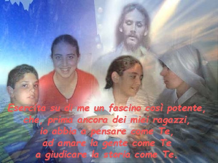 Esercita su di me un fascino così potente, che, prima ancora dei miei ragazzi,