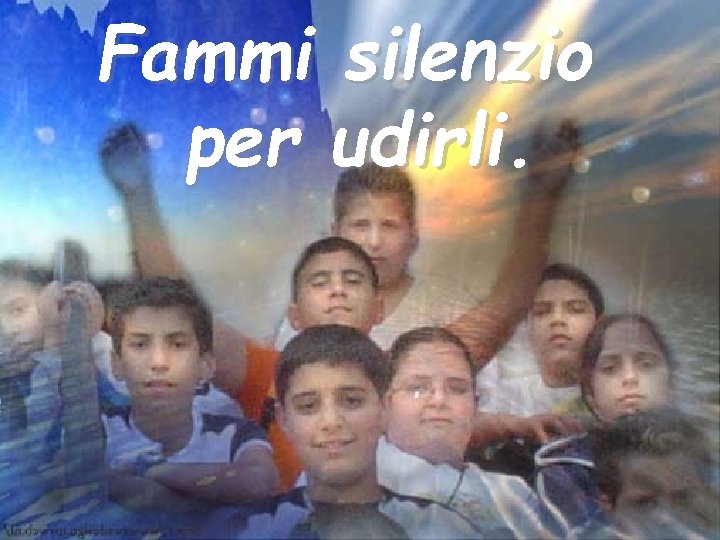 Fammi silenzio per udirli. 