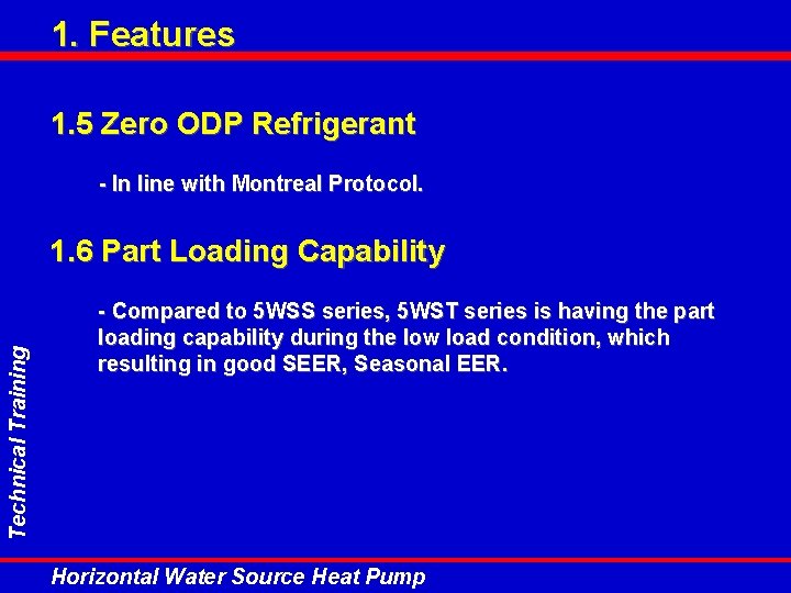 1. Features 1. 5 Zero ODP Refrigerant - In line with Montreal Protocol. Technical 1. Features 1. 5 Zero ODP Refrigerant - In line with Montreal Protocol. Technical