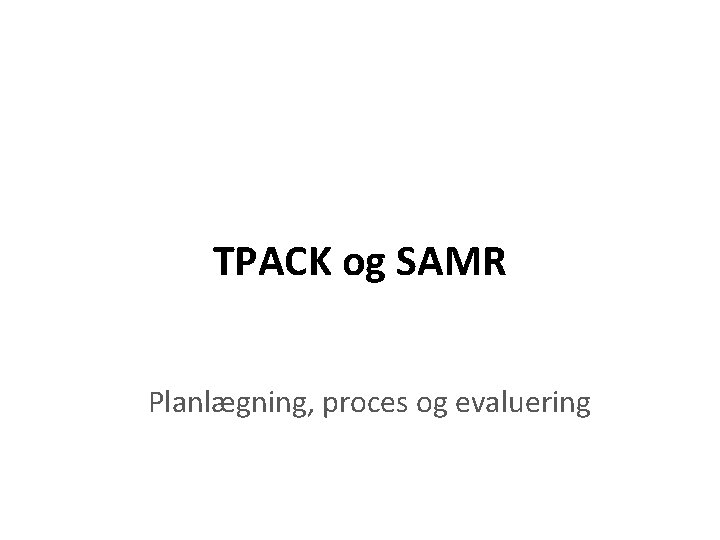 TPACK og SAMR Planlægning, proces og evaluering 